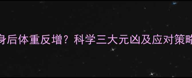 图片 健身后体重反增？科学三大元凶及应对策略！