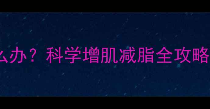 图片 健身后体重增加怎么办？科学增肌减脂全攻略（附30天计划表）1