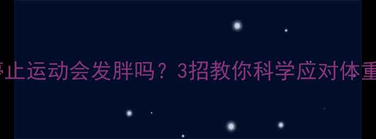 图片 健身后停止运动会发胖吗？3招教你科学应对体重反弹期2