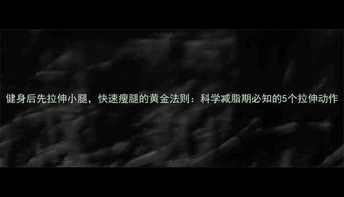 图片 健身后先拉伸小腿，快速瘦腿的黄金法则：科学减脂期必知的5个拉伸动作