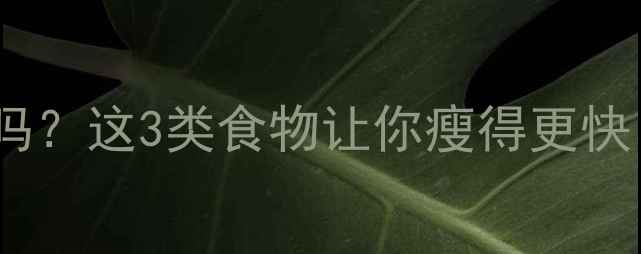 图片 健身后吃东西真的会胖吗？这3类食物让你瘦得更快！附减脂期饮食时间表1