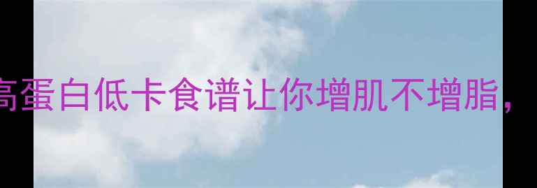 图片 健身后吃什么减肥？这5种高蛋白低卡食谱让你增肌不增脂，运动后饮食禁忌一篇说清！