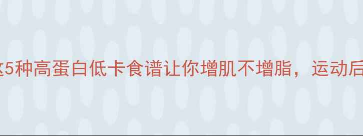 图片 健身后吃什么减肥？这5种高蛋白低卡食谱让你增肌不增脂，运动后饮食禁忌一篇说清！1