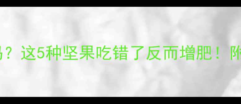 图片 健身后吃坚果能减肥吗？这5种坚果吃错了反而增肥！附减脂期坚果选择指南2