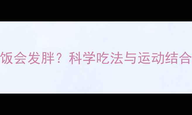 图片 健身后吃晚饭会发胖？科学吃法与运动结合的减脂真相