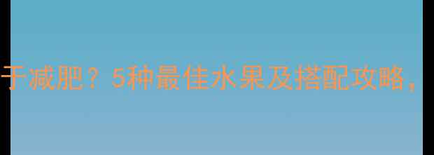 图片 健身后吃水果有助于减肥？5种最佳水果及搭配攻略，附营养师饮食建议