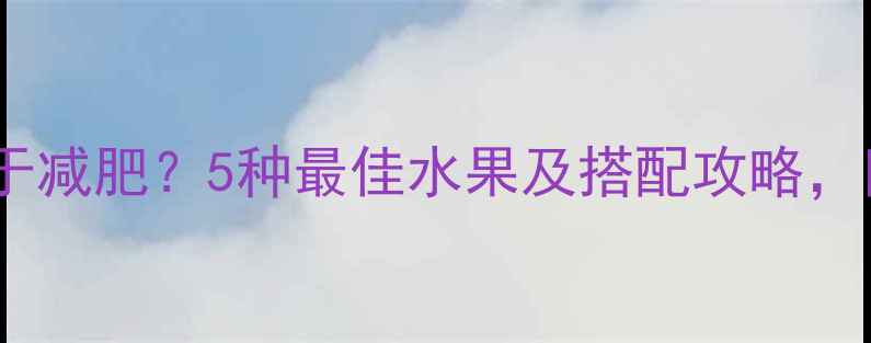 图片 健身后吃水果有助于减肥？5种最佳水果及搭配攻略，附营养师饮食建议2