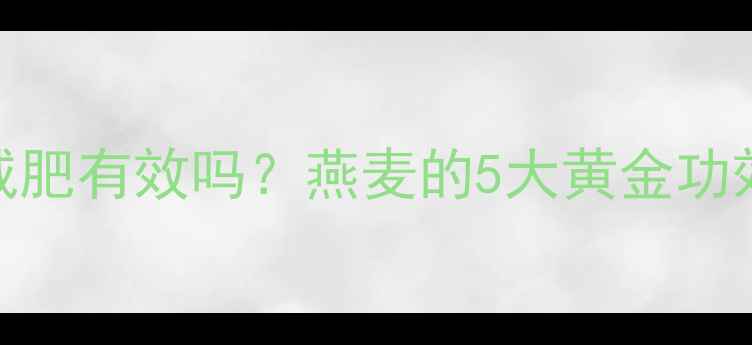 图片 健身后吃燕麦减肥有效吗？燕麦的5大黄金功效与科学吃法全