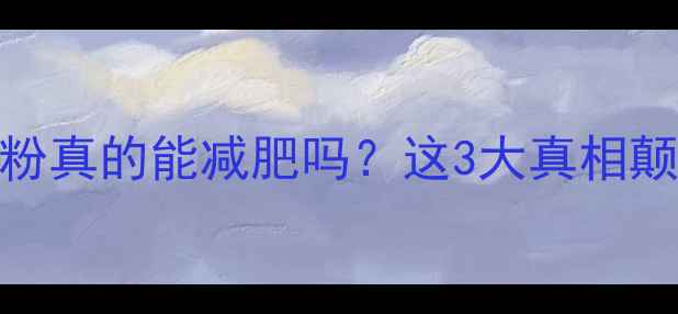 图片 健身后吃蛋白粉真的能减肥吗？这3大真相颠覆你的认知！