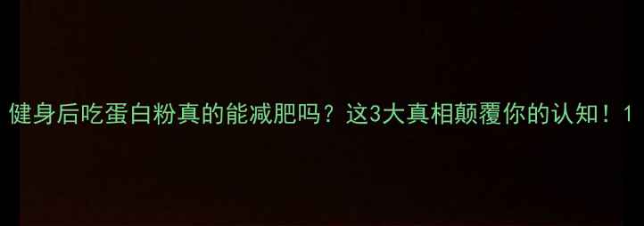 图片 健身后吃蛋白粉真的能减肥吗？这3大真相颠覆你的认知！1