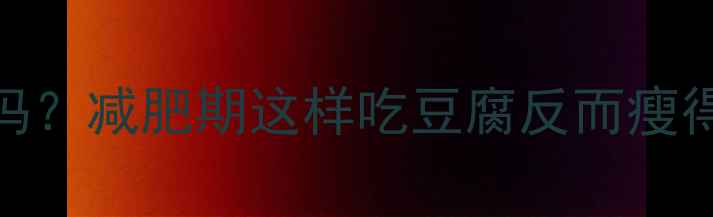 图片 健身后吃豆腐会胖吗？减肥期这样吃豆腐反而瘦得更快！附低卡食谱