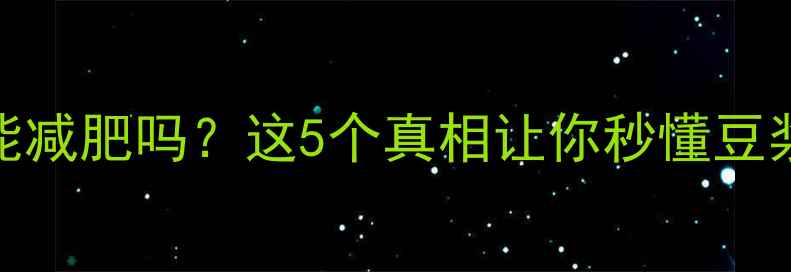 图片 健身后喝豆浆真的能减肥吗？这5个真相让你秒懂豆浆减肥的正确姿势！