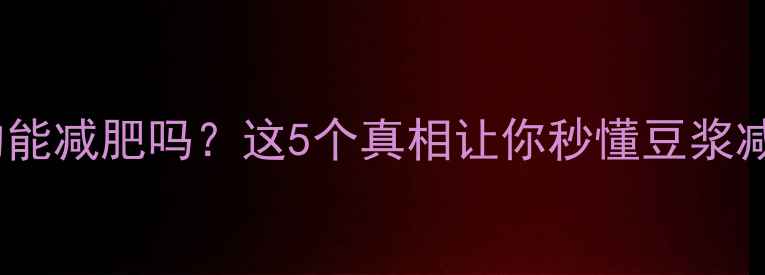 图片 健身后喝豆浆真的能减肥吗？这5个真相让你秒懂豆浆减肥的正确姿势！2