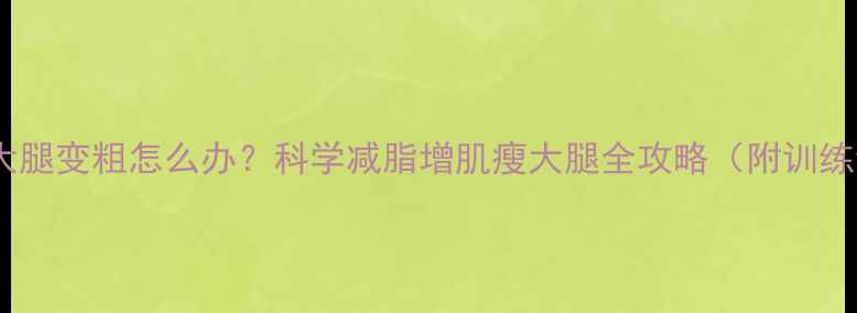 图片 健身后大腿变粗怎么办？科学减脂增肌瘦大腿全攻略（附训练计划）1