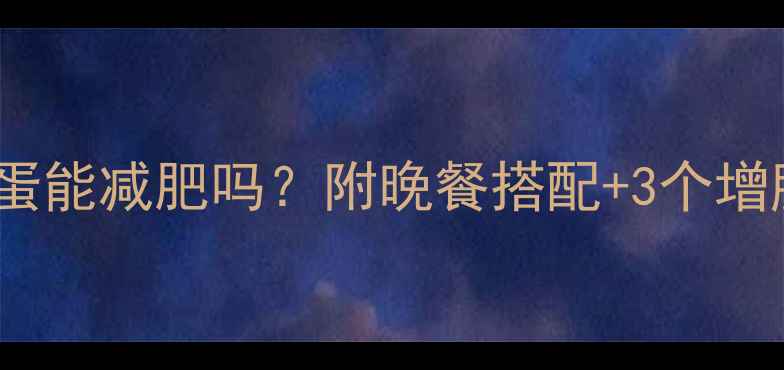 图片 健身后晚上吃鸡蛋能减肥吗？附晚餐搭配+3个增肌技巧，附食谱1