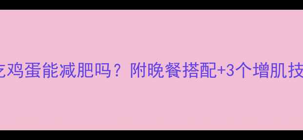图片 健身后晚上吃鸡蛋能减肥吗？附晚餐搭配+3个增肌技巧，附食谱2