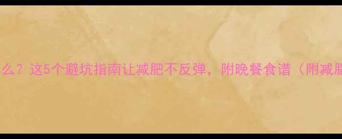 图片 健身后晚餐吃什么？这5个避坑指南让减肥不反弹，附晚餐食谱（附减脂期夜宵攻略）2