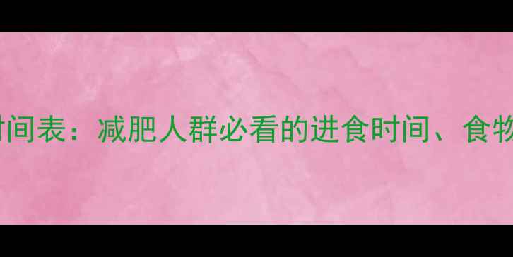 图片 健身后晚餐黄金时间表：减肥人群必看的进食时间、食物搭配及注意事项1