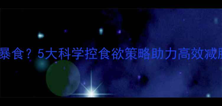 图片 健身后暴食？5大科学控食欲策略助力高效减脂增肌1