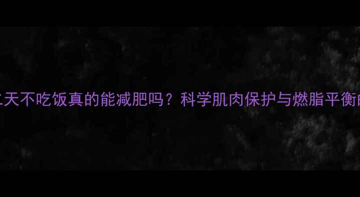 图片 健身后第二天不吃饭真的能减肥吗？科学肌肉保护与燃脂平衡的黄金法则