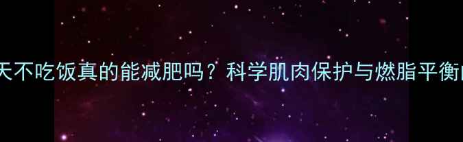 图片 健身后第二天不吃饭真的能减肥吗？科学肌肉保护与燃脂平衡的黄金法则2