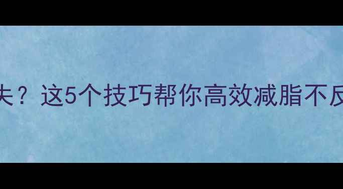 图片 健身后肌肉流失？这5个技巧帮你高效减脂不反弹｜附食谱表