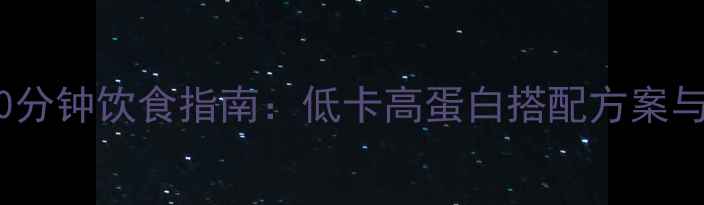 图片 健身后黄金30分钟饮食指南：低卡高蛋白搭配方案与7道减脂食谱