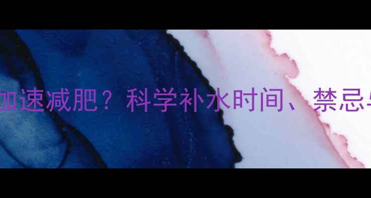 图片 健身喝水加速减肥？科学补水时间、禁忌与误区全1