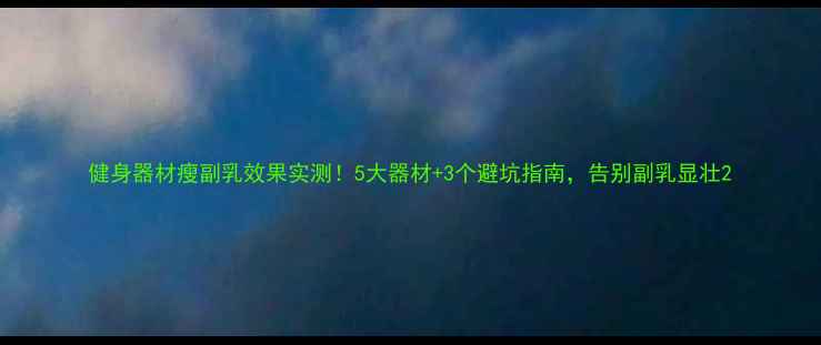 图片 健身器材瘦副乳效果实测！5大器材+3个避坑指南，告别副乳显壮2