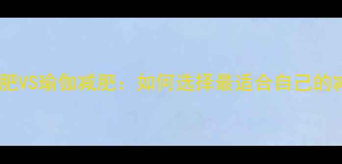 图片 健身器械减肥VS瑜伽减肥：如何选择最适合自己的减脂方式？2