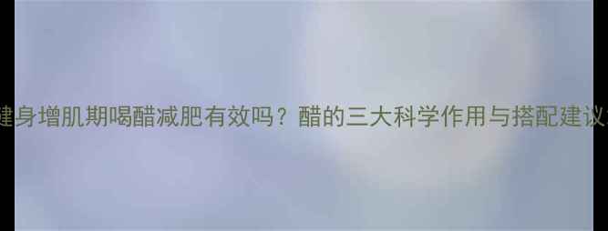 图片 健身增肌期喝醋减肥有效吗？醋的三大科学作用与搭配建议2
