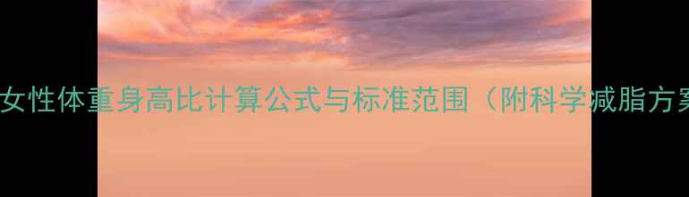 图片 健身女性体重身高比计算公式与标准范围（附科学减脂方案）1