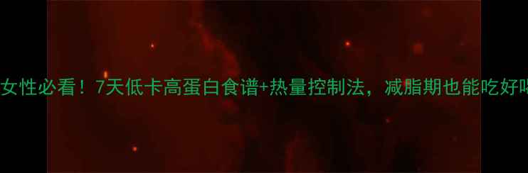 图片 健身女性必看！7天低卡高蛋白食谱+热量控制法，减脂期也能吃好喝好2
