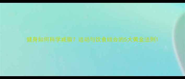 图片 健身如何科学减脂？运动与饮食结合的5大黄金法则1
