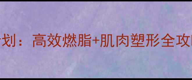 图片 健身房30天减脂增肌计划：高效燃脂+肌肉塑形全攻略（附训练动作图解）