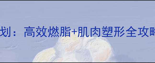 图片 健身房30天减脂增肌计划：高效燃脂+肌肉塑形全攻略（附训练动作图解）2