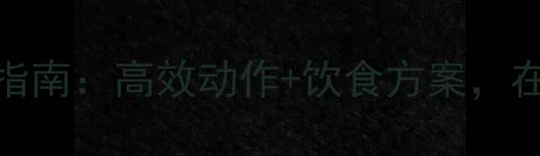 图片 健身房30天核心减脂指南：高效动作+饮食方案，在家也能瘦出紧致小腹