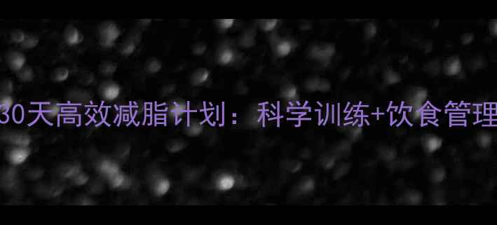 图片 健身房30天高效减脂计划：科学训练+饮食管理全攻略