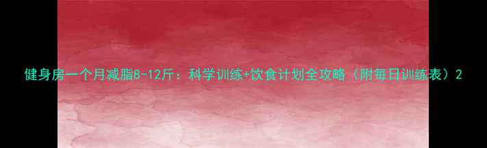 图片 健身房一个月减脂8-12斤：科学训练+饮食计划全攻略（附每日训练表）2