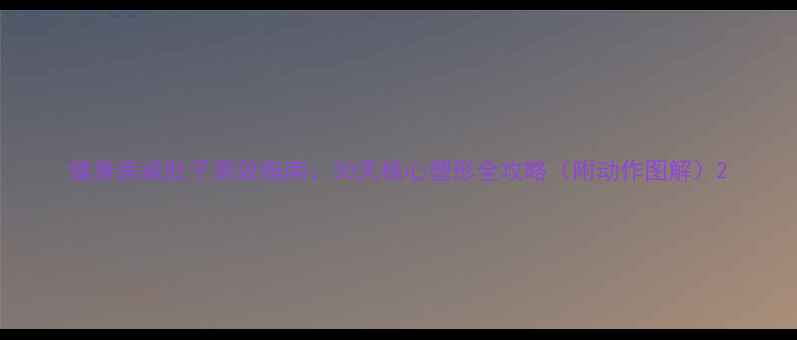 图片 健身房减肚子高效指南：30天核心塑形全攻略（附动作图解）2