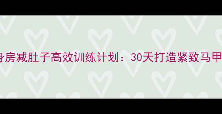 图片 健身房减肚子高效训练计划：30天打造紧致马甲线2
