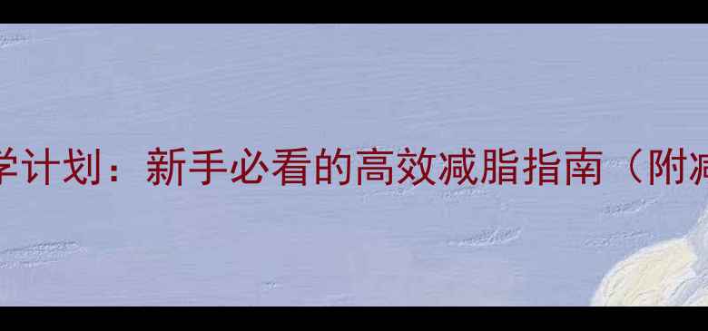 图片 健身房减肥30天科学计划：新手必看的高效减脂指南（附减脂15斤实操方案）