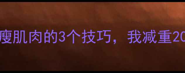 图片 健身房减肥不瘦肌肉的3个技巧，我减重20斤的真实经验