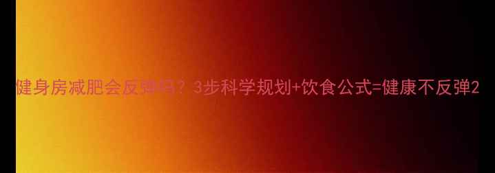 图片 健身房减肥会反弹吗？3步科学规划+饮食公式=健康不反弹2