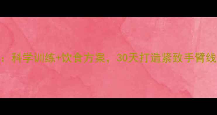图片 健身房减肥减手臂：科学训练+饮食方案，30天打造紧致手臂线条（附详细计划）