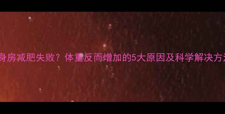 图片 健身房减肥失败？体重反而增加的5大原因及科学解决方法1