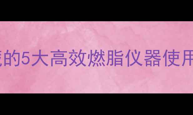 图片 健身房减肥必看！私教私藏的5大高效燃脂仪器使用指南（附新手避坑攻略）2