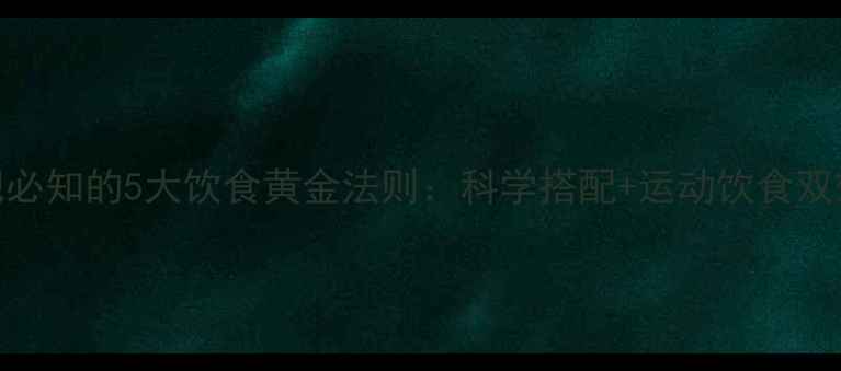 图片 健身房减肥必知的5大饮食黄金法则：科学搭配+运动饮食双效减脂指南