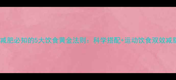 图片 健身房减肥必知的5大饮食黄金法则：科学搭配+运动饮食双效减脂指南2