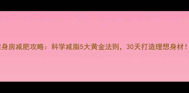 图片 健身房减肥攻略：科学减脂5大黄金法则，30天打造理想身材！2